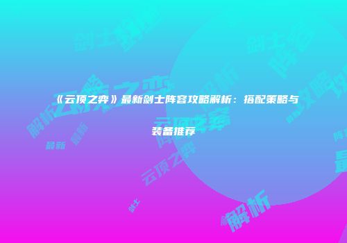 《云顶之弈》最新剑士阵容攻略解析：搭配策略与装备推荐