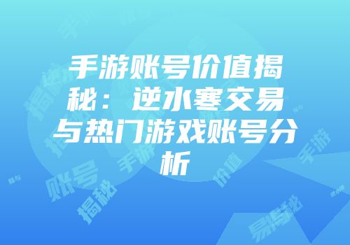 手游账号价值揭秘：逆水寒交易与热门游戏账号分析