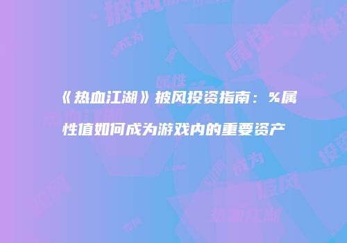 《热血江湖》披风投资指南：%属性值如何成为游戏内的重要资产