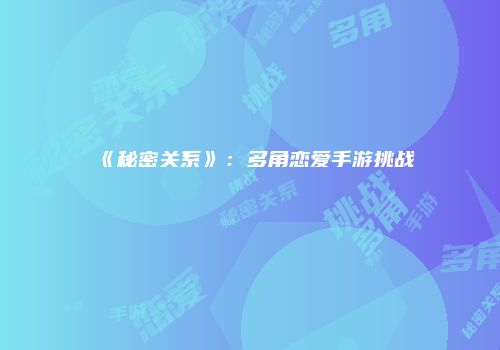 《秘密关系》：多角恋爱手游挑战