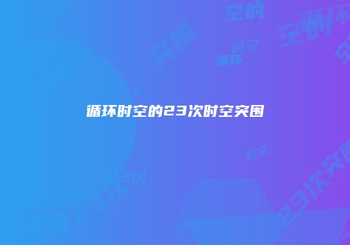 循环时空的23次时空突围