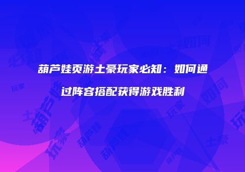 葫芦娃页游土豪玩家必知：如何通过阵容搭配获得游戏胜利
