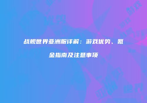 战舰世界亚洲服详解：游戏优势、氪金指南及注意事项