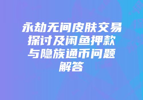 永劫无间皮肤交易探讨及闲鱼押款与隐族通币问题解答