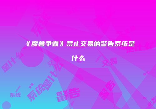 《魔兽争霸》禁止交易的警告系统是什么