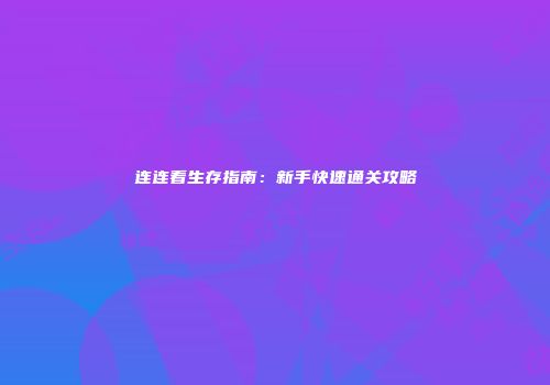 连连看生存指南：新手快速通关攻略
