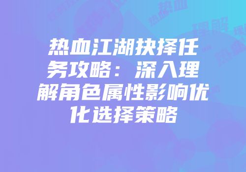 热血江湖抉择任务攻略:深入理解角色属性影响优化选择策略
