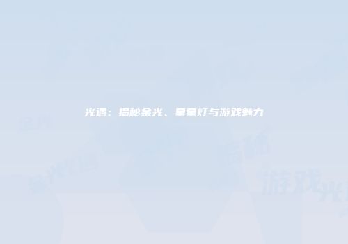 光遇：揭秘金光、星星灯与游戏魅力
