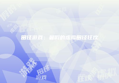 田径游戏：暑假的虚拟田径狂欢