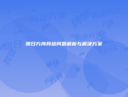 明日方舟网络问题解析与解决方案