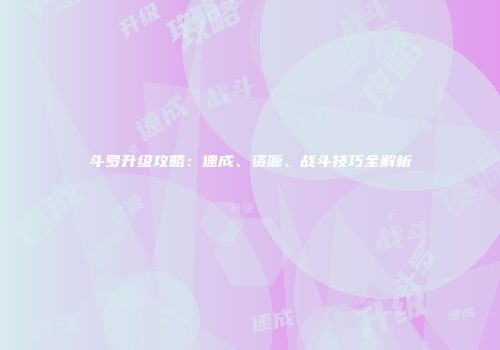 斗罗升级攻略：速成、资源、战斗技巧全解析
