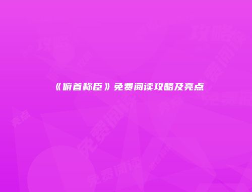 《俯首称臣》免费阅读攻略及亮点