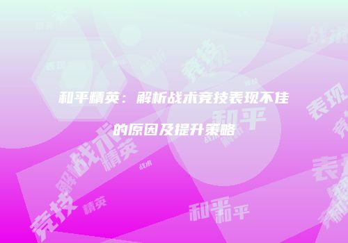 和平精英：解析战术竞技表现不佳的原因及提升策略
