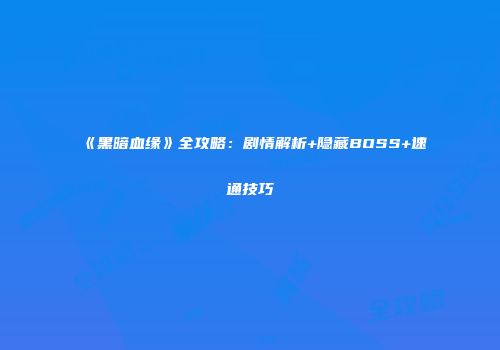 《黑暗血缘》全攻略：剧情解析+隐藏BOSS+速通技巧