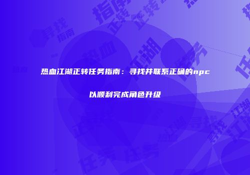 热血江湖正转任务指南：寻找并联系正确的npc以顺利完成角色升级