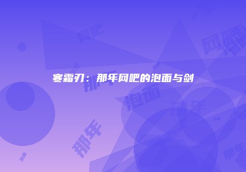寒霜刃：那年网吧的泡面与剑