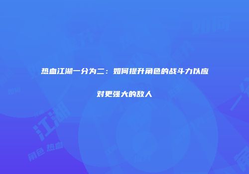 热血江湖一分为二：如何提升角色的战斗力以应对更强大的敌人