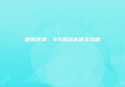 唐僧逆袭：69级副本通关攻略