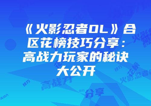 《火影忍者OL》合区花榜技巧分享:高战力玩家的秘诀大公开