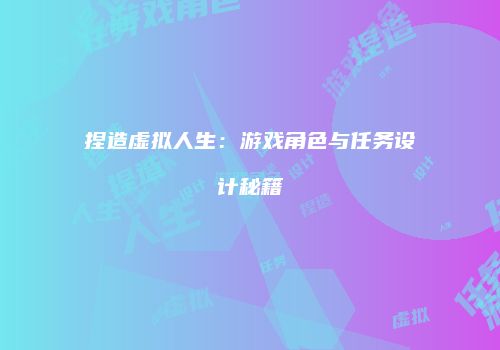 捏造虚拟人生：游戏角色与任务设计秘籍