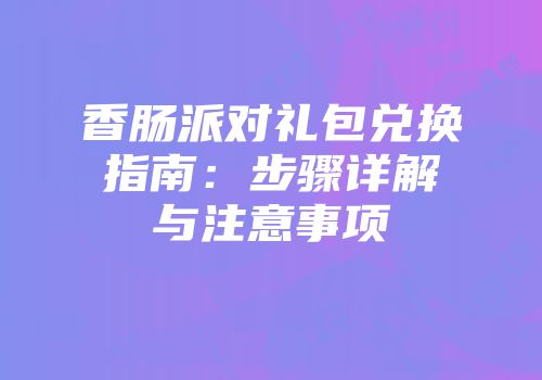 香肠派对礼包兑换指南：步骤详解与注意事项
