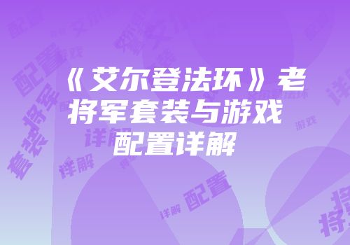 《艾尔登法环》老将军套装与游戏配置详解
