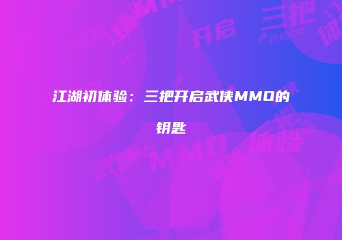 江湖初体验：三把开启武侠MMO的钥匙