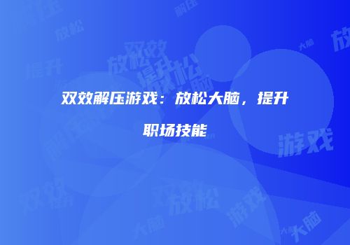 双效解压游戏：放松大脑，提升职场技能