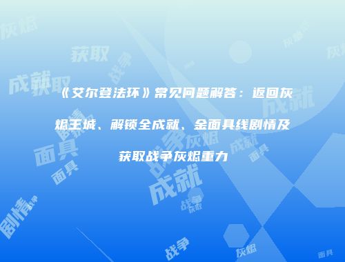 《艾尔登法环》常见问题解答：返回灰烬王城、解锁全成就、金面具线剧情及获取战争灰烬重力