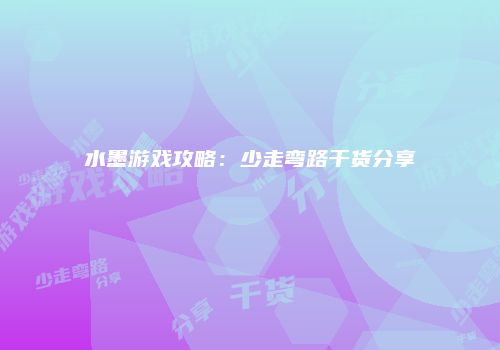水墨游戏攻略：少走弯路干货分享