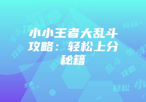 小小王者大乱斗攻略：轻松上分秘籍
