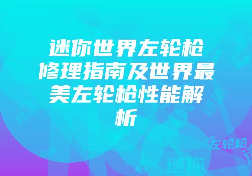 迷你世界左轮枪修理指南及世界最美左轮枪性能解析