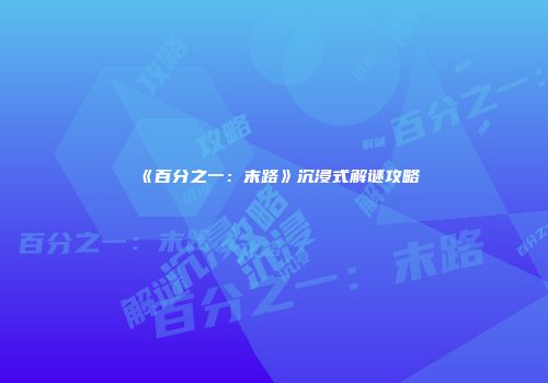 《百分之一：末路》沉浸式解谜攻略