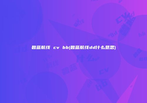 碧蓝航线 cv bb(碧蓝航线dd什么意思)