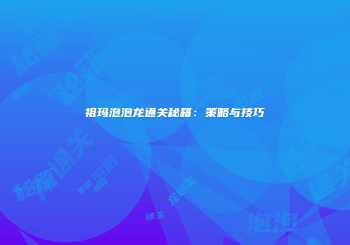 祖玛泡泡龙通关秘籍：策略与技巧