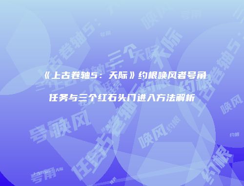 《上古卷轴5：天际》约根唤风者号角任务与三个红石头门进入方法解析