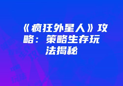 《疯狂外星人》攻略：策略生存玩法揭秘