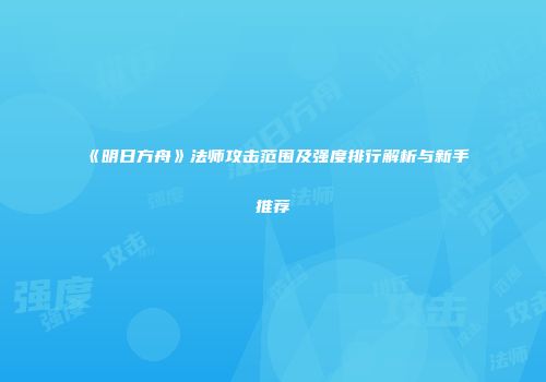 《明日方舟》法师攻击范围及强度排行解析与新手推荐