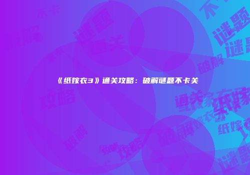 《纸嫁衣3》通关攻略：破解谜题不卡关