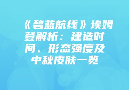 《碧蓝航线》埃姆登解析：建造时间、形态强度及中秋皮肤一览