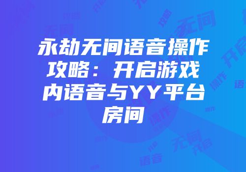 永劫无间语音操作攻略：开启游戏内语音与YY平台房间