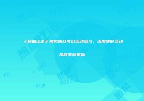 《热血江湖》披风粉红梦幻活动参与:参加限时活动获取丰厚奖励