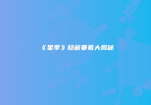 《星季》隐藏要素大揭秘