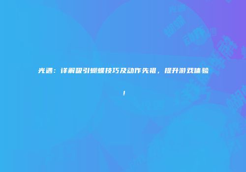 光遇：详解吸引蝴蝶技巧及动作先祖，提升游戏体验！