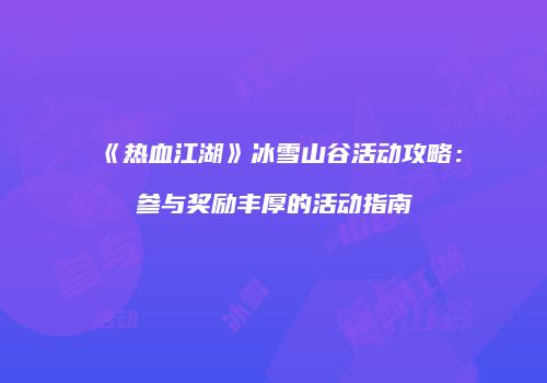 《热血江湖》冰雪山谷活动攻略:参与奖励丰厚的活动指南