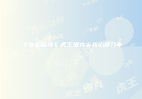《灰烬战线》虎王坦克实战心得分享