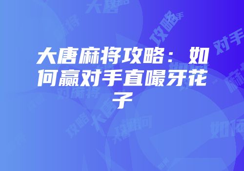 大唐麻将攻略：如何赢对手直嘬牙花子