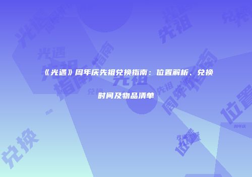 《光遇》周年庆先祖兑换指南：位置解析、兑换时间及物品清单