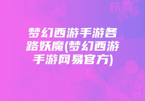 梦幻西游手游各路妖魔(梦幻西游手游网易官方)