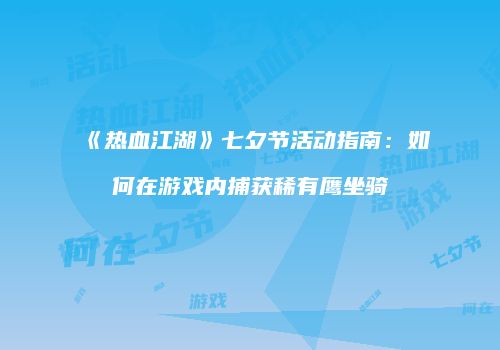 《热血江湖》七夕节活动指南：如何在游戏内捕获稀有鹰坐骑